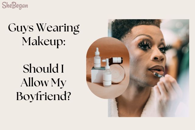 Is It Weird For My Boyfriend To Wear Makeup? (Find Out!)