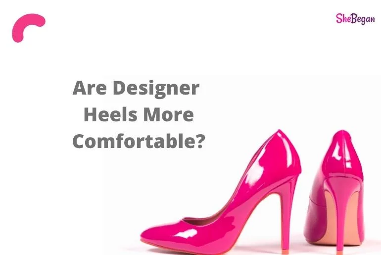 Are Designer Heels More Comfortable?