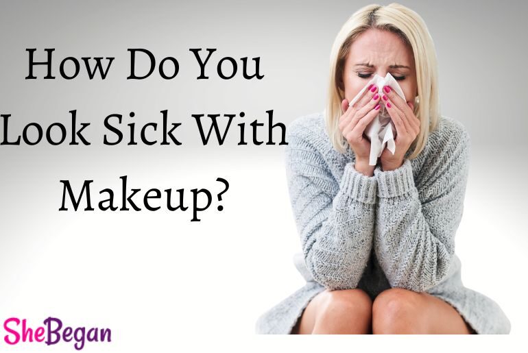 How Do You Look Sick With Makeup?