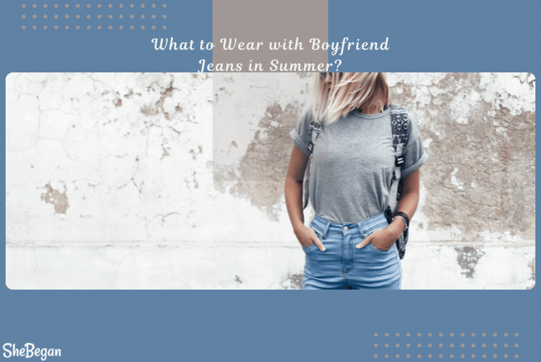 What To Wear With Boyfriend Jeans In Summer?