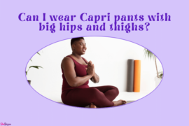Can I Wear Capri Pants with Big Hips and Thighs?