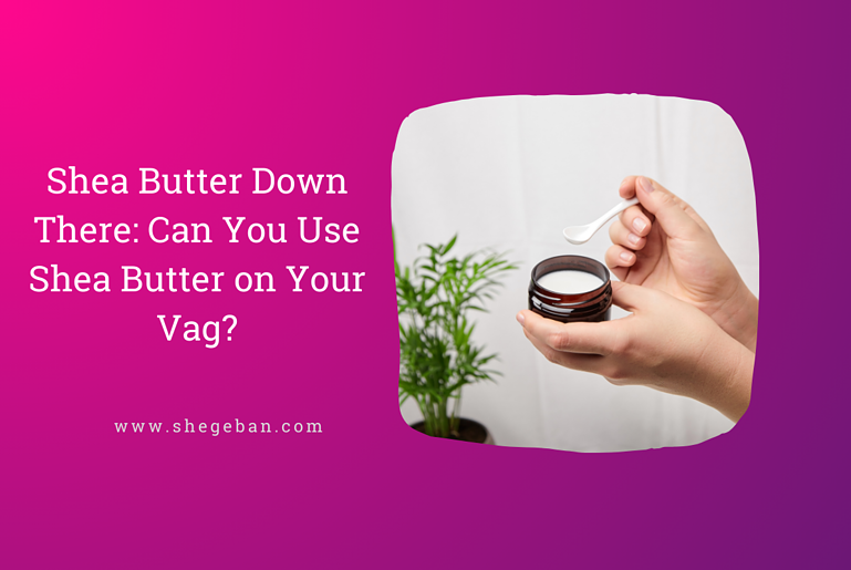 Can You Use Shea Butter on Your Vag?