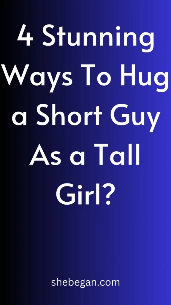 How Do You Hug a Short Guy As a Tall Girl?