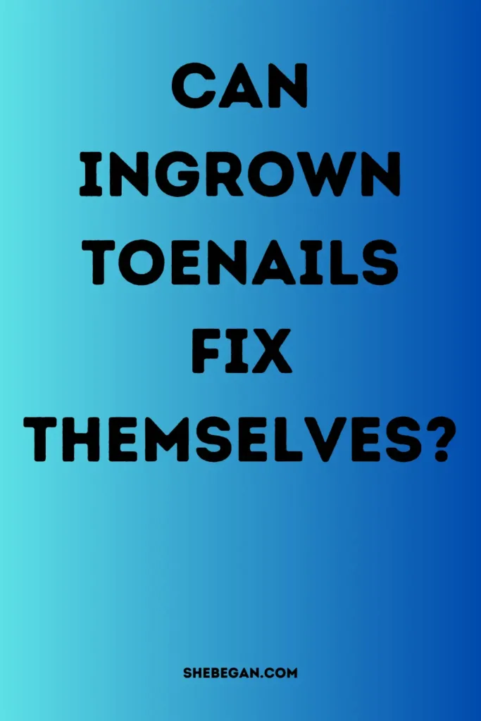 Can Ingrown Toenails Fix Themselves?