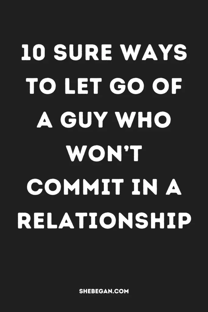 10 Ways to Let Go of a Guy Who Won't Commit in a Relationship